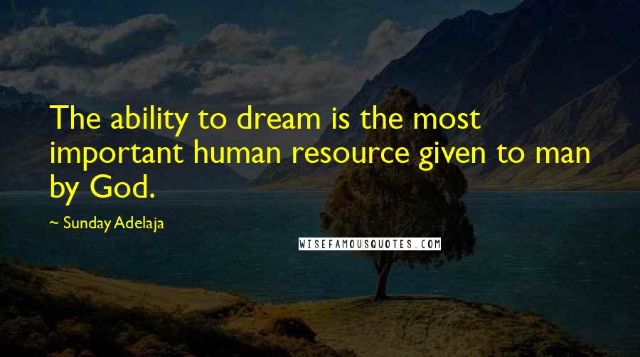 Sunday Adelaja Quotes: The ability to dream is the most important human resource given to man by God.