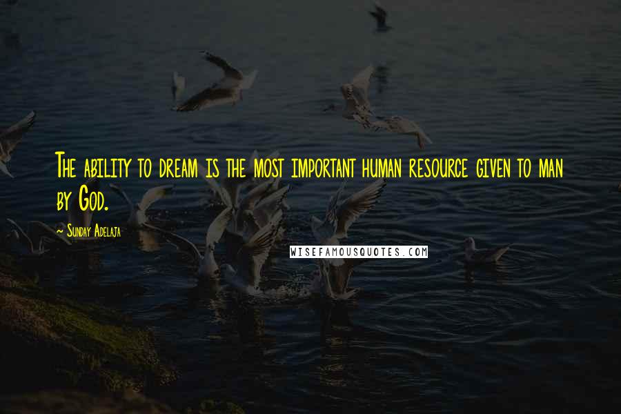 Sunday Adelaja Quotes: The ability to dream is the most important human resource given to man by God.