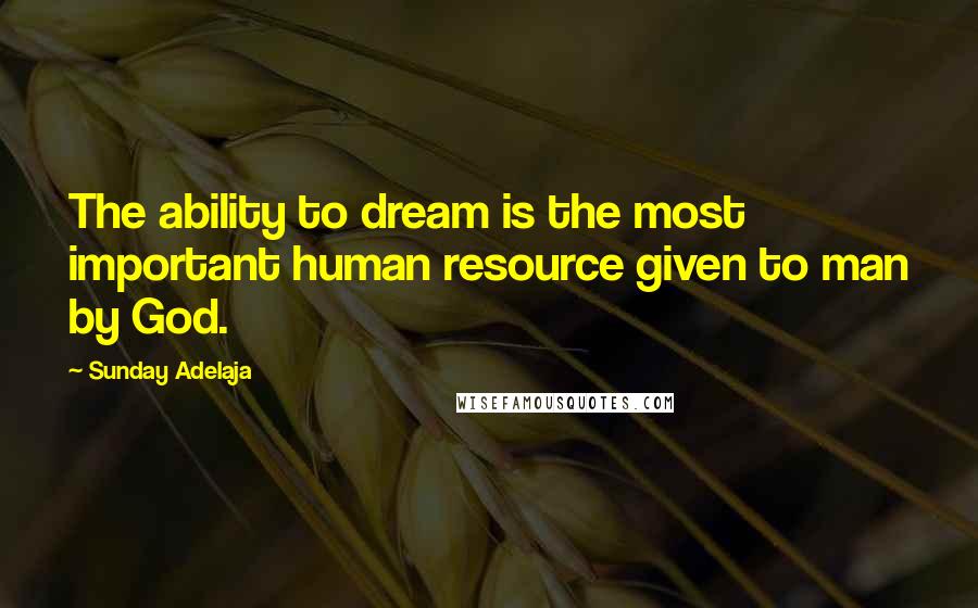 Sunday Adelaja Quotes: The ability to dream is the most important human resource given to man by God.