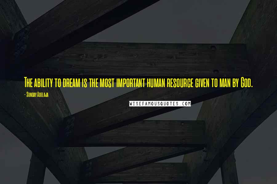 Sunday Adelaja Quotes: The ability to dream is the most important human resource given to man by God.