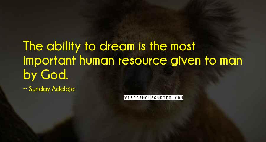 Sunday Adelaja Quotes: The ability to dream is the most important human resource given to man by God.