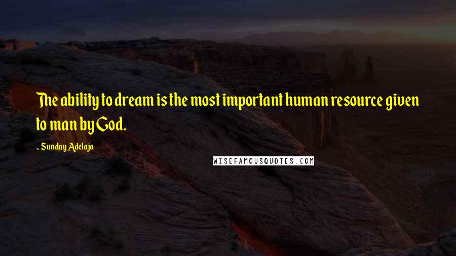 Sunday Adelaja Quotes: The ability to dream is the most important human resource given to man by God.