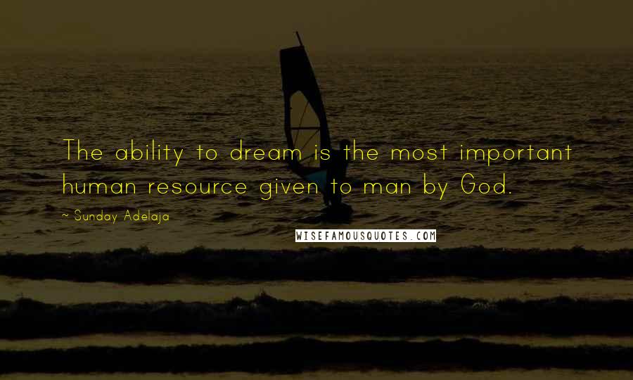 Sunday Adelaja Quotes: The ability to dream is the most important human resource given to man by God.