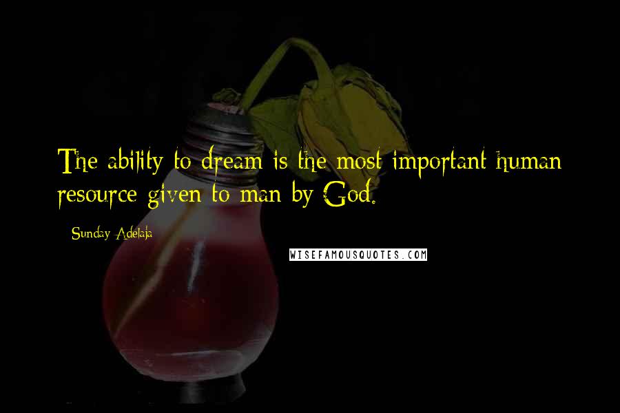 Sunday Adelaja Quotes: The ability to dream is the most important human resource given to man by God.