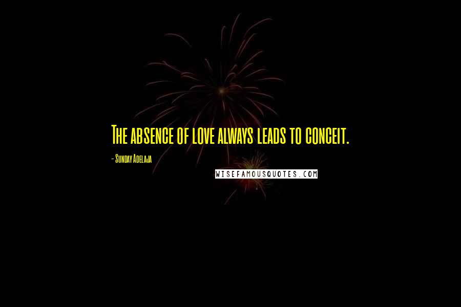 Sunday Adelaja Quotes: The absence of love always leads to conceit.