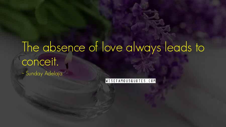 Sunday Adelaja Quotes: The absence of love always leads to conceit.