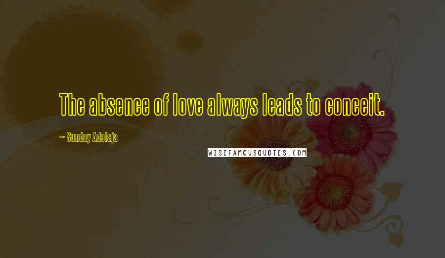 Sunday Adelaja Quotes: The absence of love always leads to conceit.