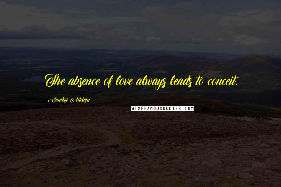 Sunday Adelaja Quotes: The absence of love always leads to conceit.