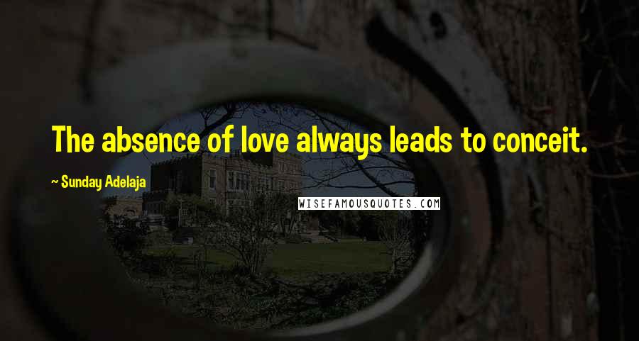 Sunday Adelaja Quotes: The absence of love always leads to conceit.