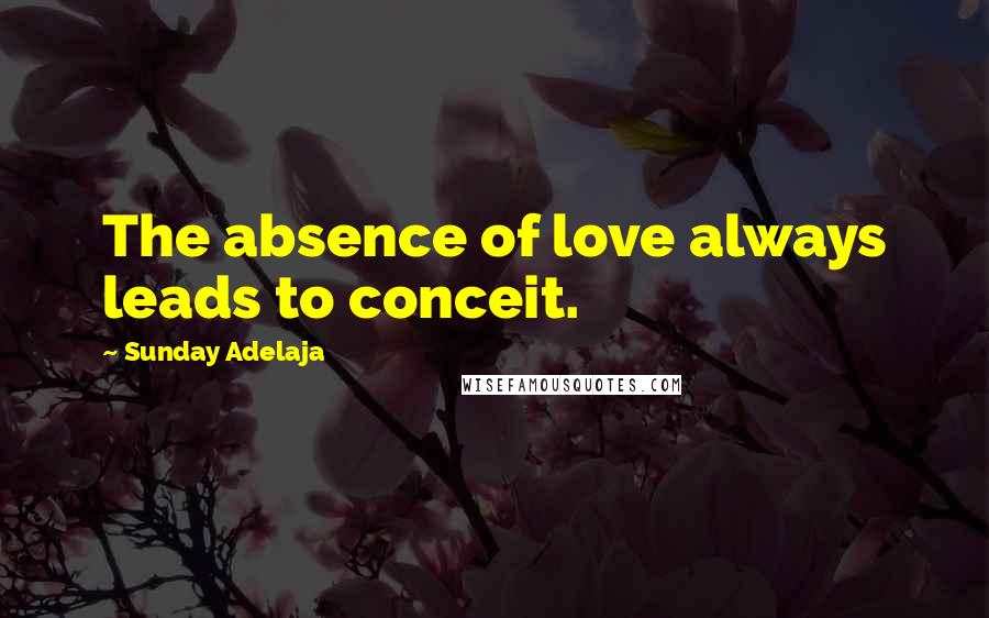 Sunday Adelaja Quotes: The absence of love always leads to conceit.
