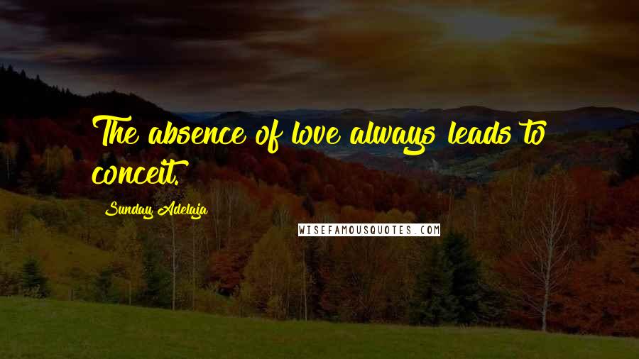 Sunday Adelaja Quotes: The absence of love always leads to conceit.