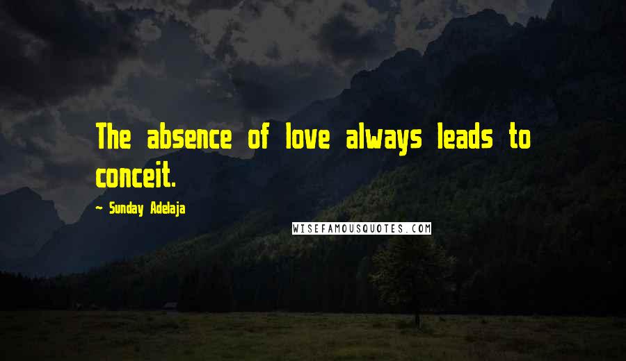 Sunday Adelaja Quotes: The absence of love always leads to conceit.