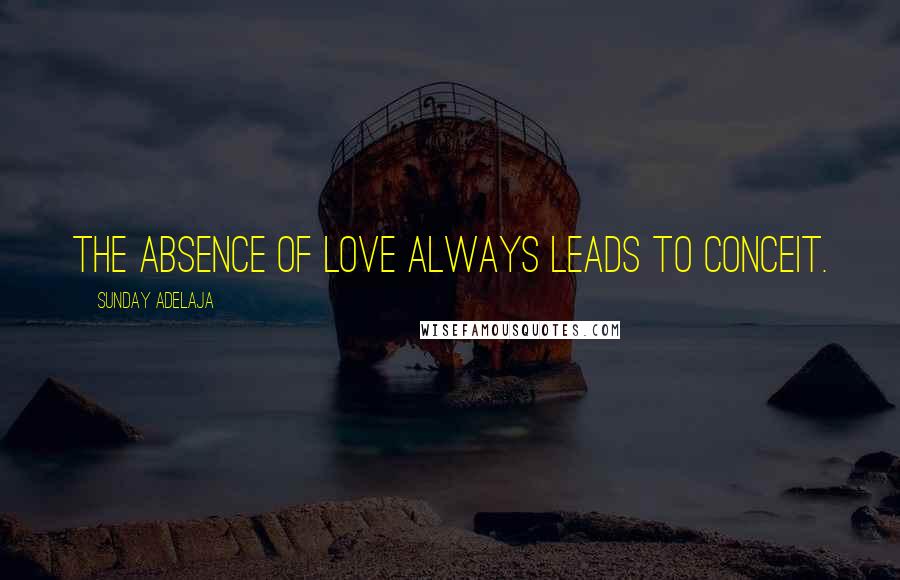 Sunday Adelaja Quotes: The absence of love always leads to conceit.
