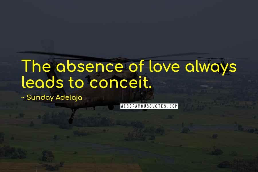 Sunday Adelaja Quotes: The absence of love always leads to conceit.