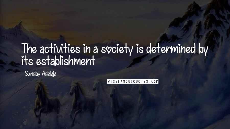 Sunday Adelaja Quotes: The activities in a society is determined by its establishment