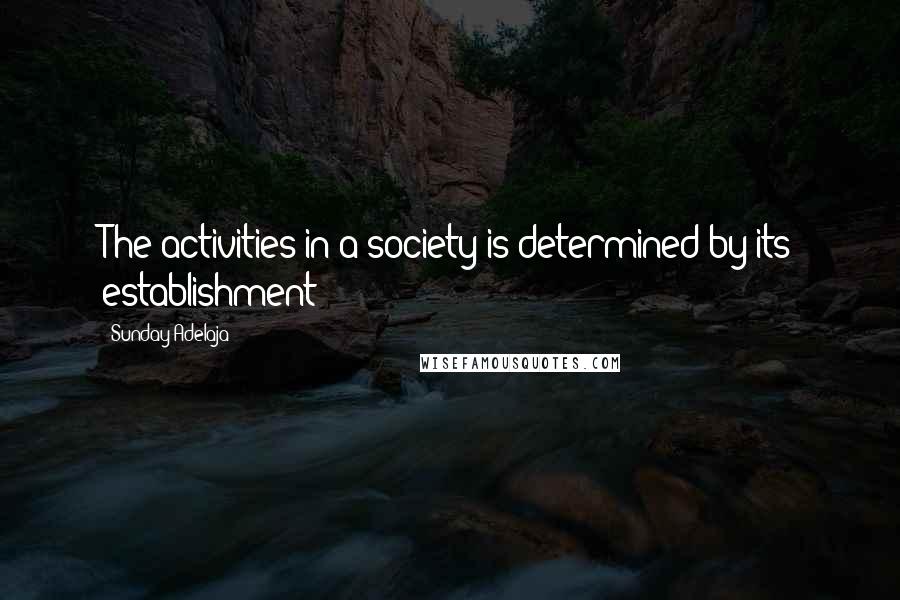 Sunday Adelaja Quotes: The activities in a society is determined by its establishment