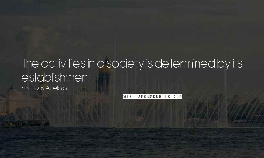 Sunday Adelaja Quotes: The activities in a society is determined by its establishment