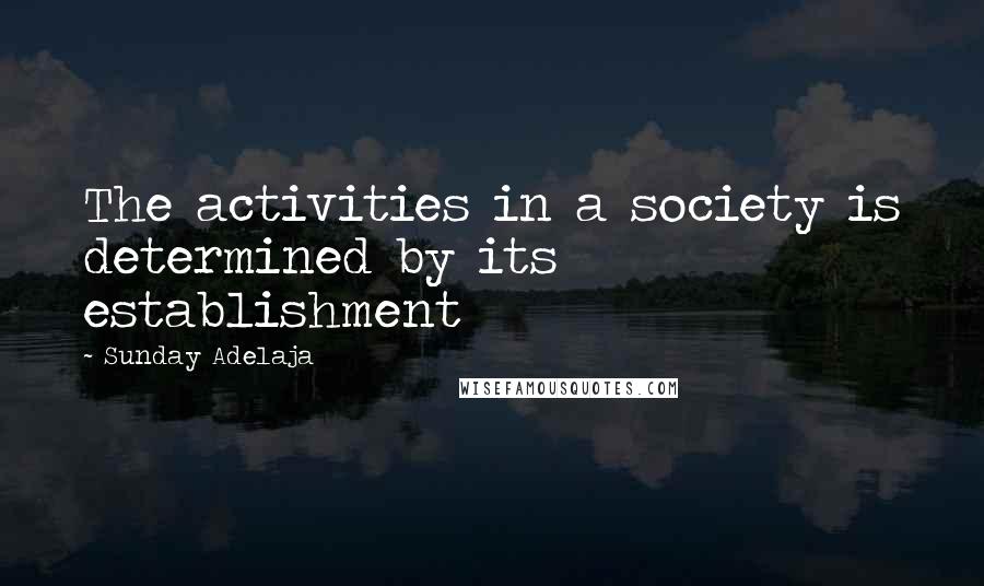 Sunday Adelaja Quotes: The activities in a society is determined by its establishment