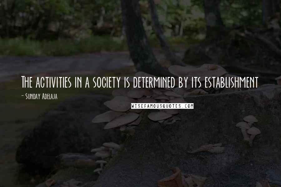 Sunday Adelaja Quotes: The activities in a society is determined by its establishment