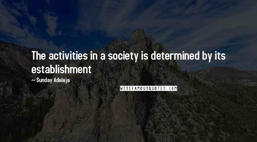 Sunday Adelaja Quotes: The activities in a society is determined by its establishment