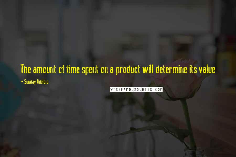 Sunday Adelaja Quotes: The amount of time spent on a product will determine its value