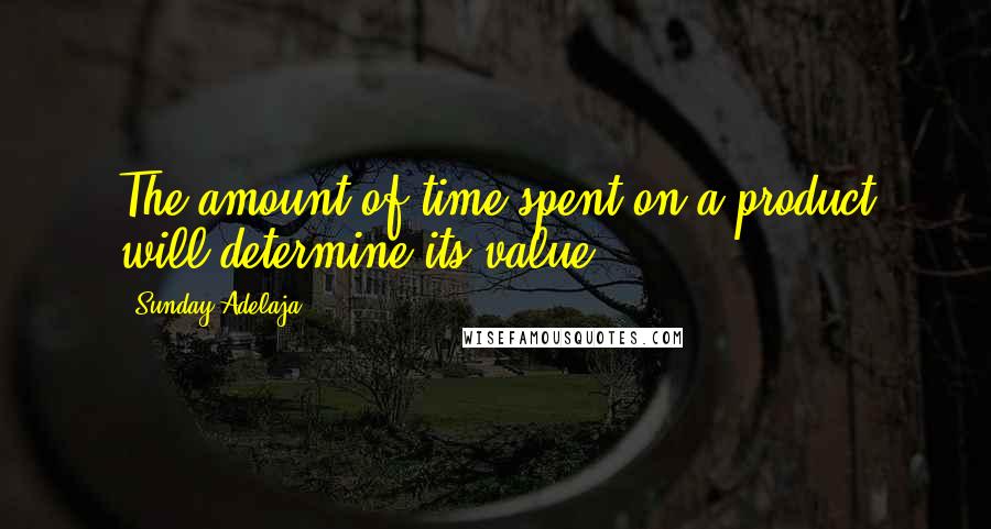 Sunday Adelaja Quotes: The amount of time spent on a product will determine its value