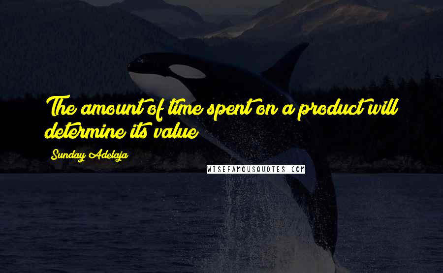 Sunday Adelaja Quotes: The amount of time spent on a product will determine its value