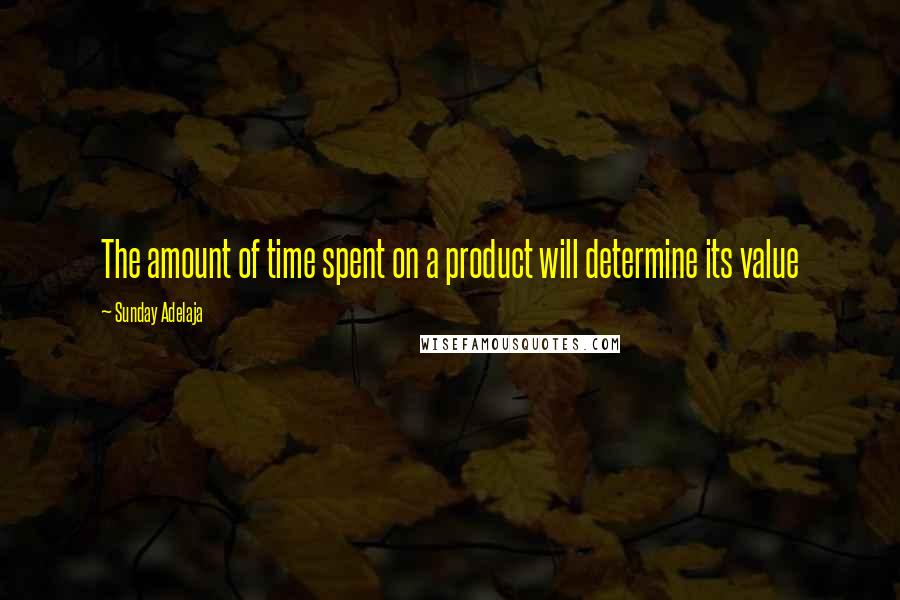 Sunday Adelaja Quotes: The amount of time spent on a product will determine its value