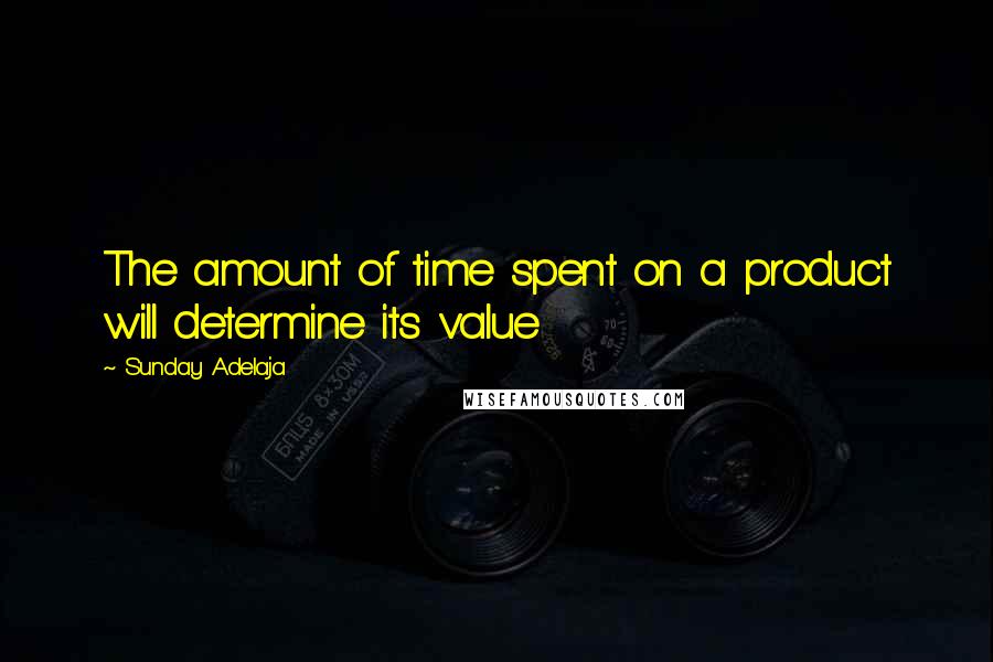Sunday Adelaja Quotes: The amount of time spent on a product will determine its value