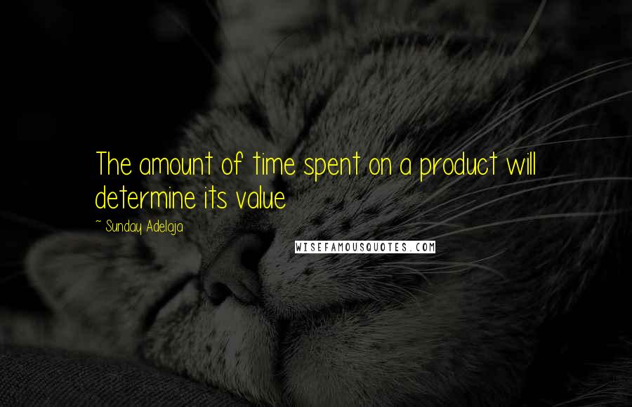 Sunday Adelaja Quotes: The amount of time spent on a product will determine its value