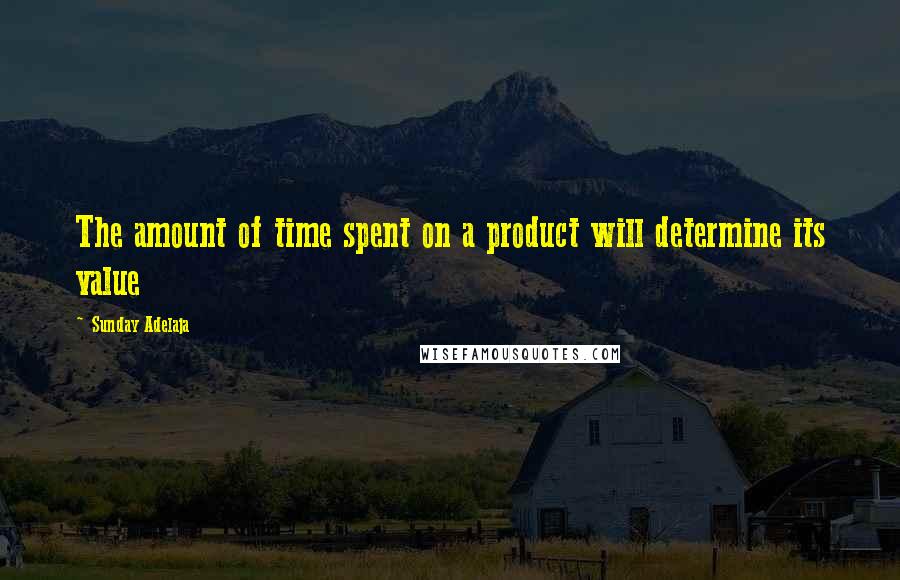 Sunday Adelaja Quotes: The amount of time spent on a product will determine its value