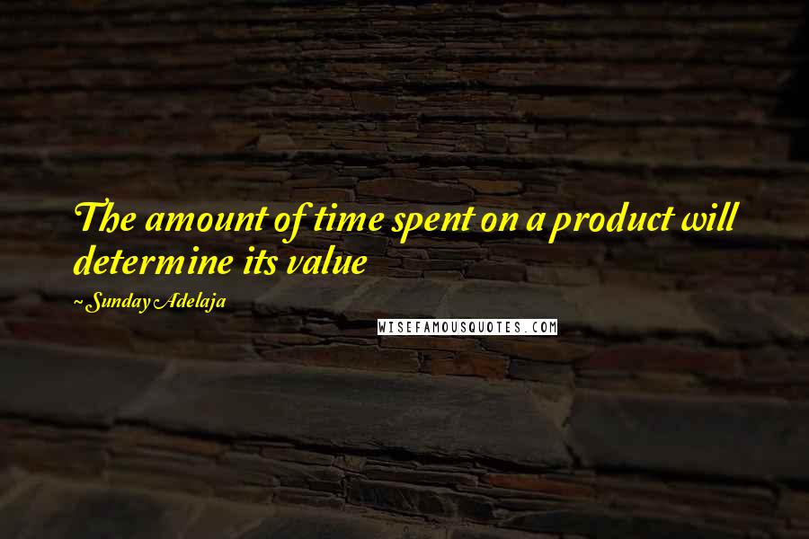 Sunday Adelaja Quotes: The amount of time spent on a product will determine its value