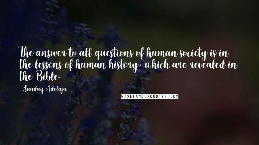 Sunday Adelaja Quotes: The answer to all questions of human society is in the lessons of human history, which are revealed in the Bible.
