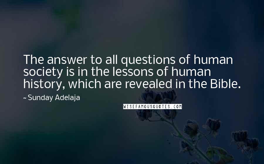 Sunday Adelaja Quotes: The answer to all questions of human society is in the lessons of human history, which are revealed in the Bible.