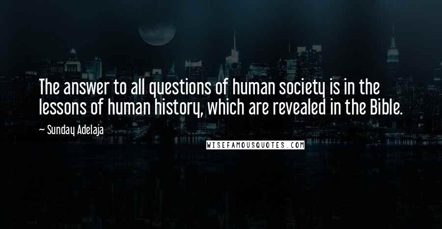 Sunday Adelaja Quotes: The answer to all questions of human society is in the lessons of human history, which are revealed in the Bible.