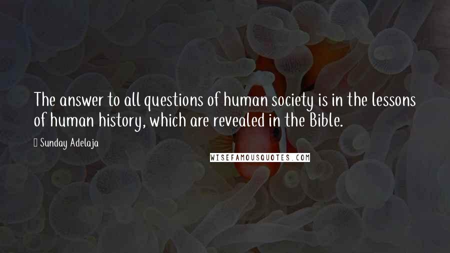 Sunday Adelaja Quotes: The answer to all questions of human society is in the lessons of human history, which are revealed in the Bible.