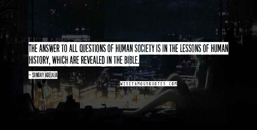 Sunday Adelaja Quotes: The answer to all questions of human society is in the lessons of human history, which are revealed in the Bible.