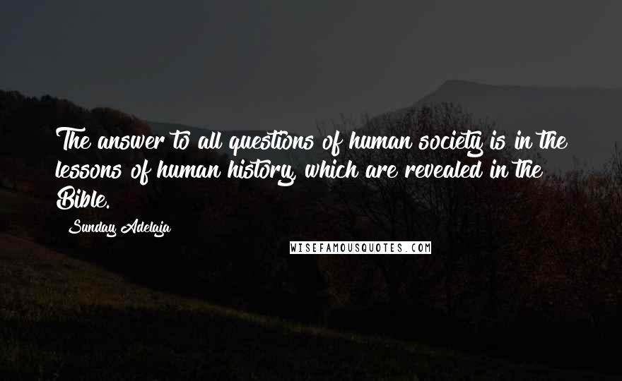 Sunday Adelaja Quotes: The answer to all questions of human society is in the lessons of human history, which are revealed in the Bible.