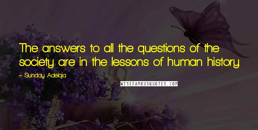 Sunday Adelaja Quotes: The answers to all the questions of the society are in the lessons of human history.