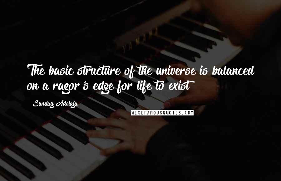 Sunday Adelaja Quotes: The basic structure of the universe is balanced on a razor's edge for life to exist