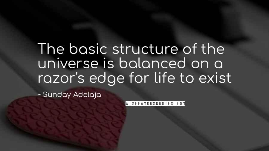 Sunday Adelaja Quotes: The basic structure of the universe is balanced on a razor's edge for life to exist