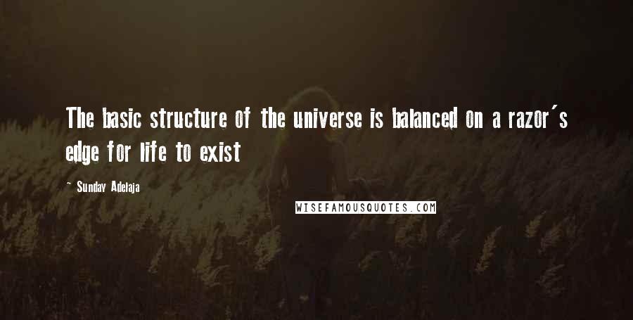 Sunday Adelaja Quotes: The basic structure of the universe is balanced on a razor's edge for life to exist