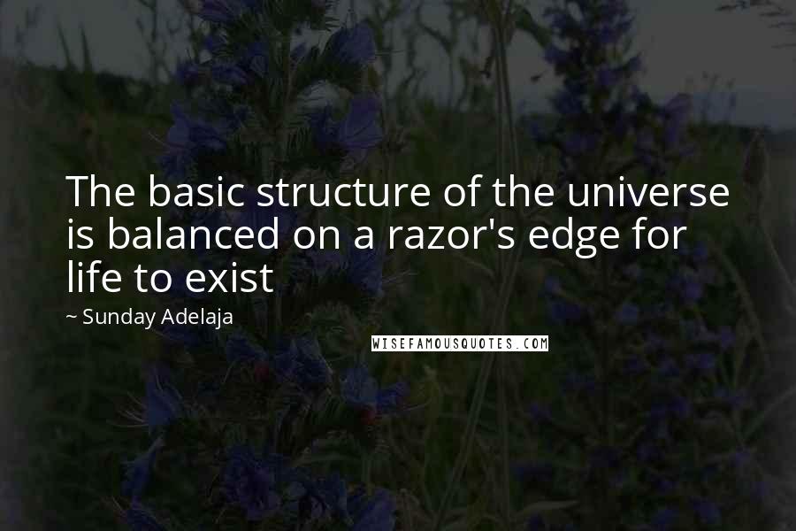 Sunday Adelaja Quotes: The basic structure of the universe is balanced on a razor's edge for life to exist