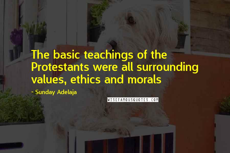 Sunday Adelaja Quotes: The basic teachings of the Protestants were all surrounding values, ethics and morals