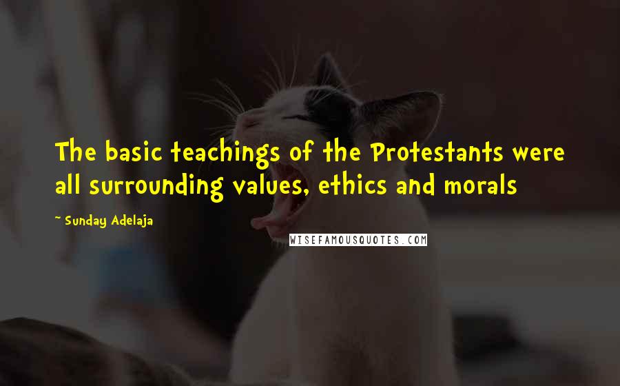 Sunday Adelaja Quotes: The basic teachings of the Protestants were all surrounding values, ethics and morals