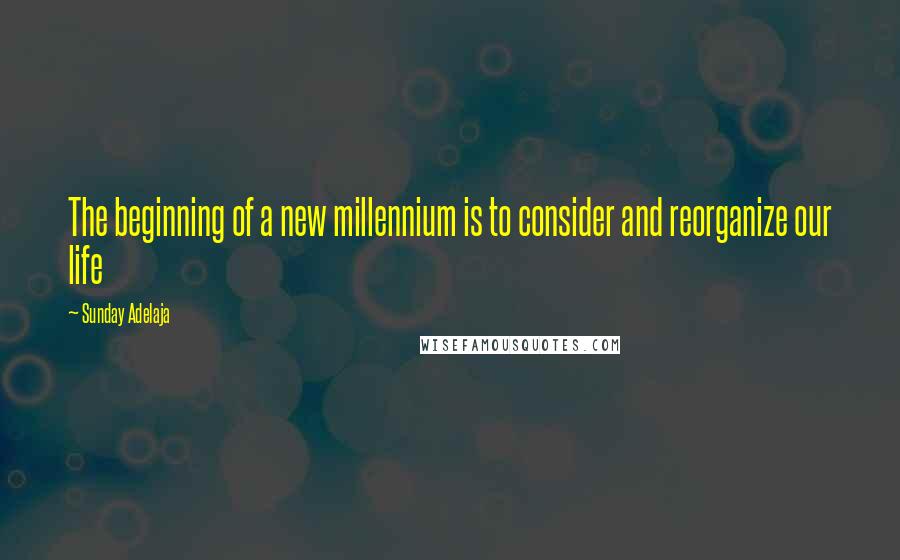 Sunday Adelaja Quotes: The beginning of a new millennium is to consider and reorganize our life