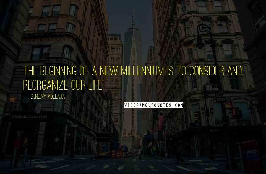 Sunday Adelaja Quotes: The beginning of a new millennium is to consider and reorganize our life