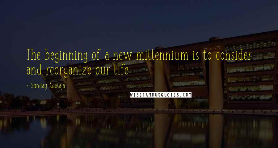 Sunday Adelaja Quotes: The beginning of a new millennium is to consider and reorganize our life