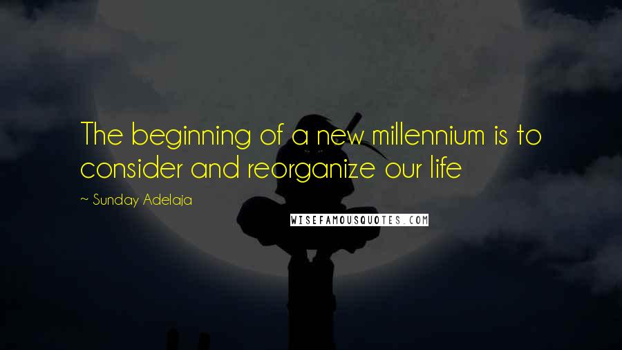 Sunday Adelaja Quotes: The beginning of a new millennium is to consider and reorganize our life