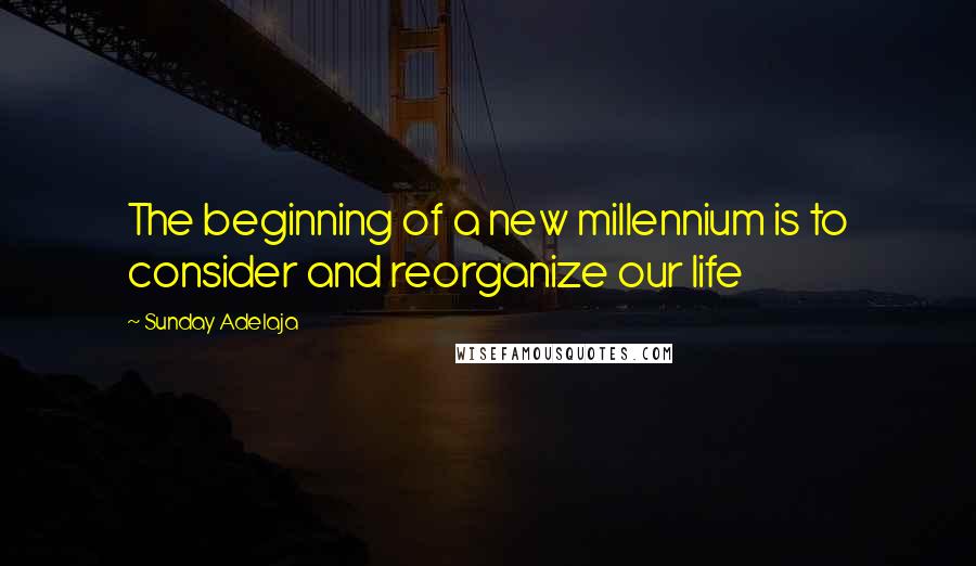 Sunday Adelaja Quotes: The beginning of a new millennium is to consider and reorganize our life